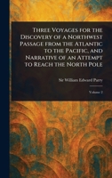 Three Voyages for the Discovery of a Northwest Passage From the Atlantic to the Pacific, and Narrative of an Attempt to Reach the North Pole 1022978705 Book Cover