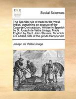 The Spanish rule of trade to the West-Indies: containing an account of the Casa de Contratacion, Written in Spanish by D. Joseph de Veitia Linage, ... are added, lists of the goods transported 1170995934 Book Cover