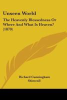 Unseen World: The Heavenly Blessedness Or Where And What Is Heaven? 1165163772 Book Cover