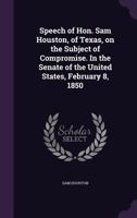 Speech of Hon. Sam Houston, of Texas, on the Subject of Compromise. in the Senate of the United States, February 8, 1850 1359576770 Book Cover