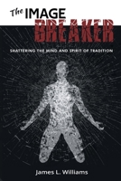 The Image Breaker: Shattering the Mind and Spirit of Tradition B0C2X6Y4GD Book Cover
