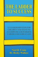 The Ladder to Success: 12 Leadership Steps for Children and Teens to Accomplish a Rewarding Career and a Great Life 1732456100 Book Cover