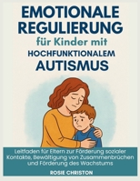 Emotionale Regulierung für Kinder mit hochfunktionalem Autismus: Leitfaden für Eltern zur Förderung sozialer Kontakte, Bewältigung von Zusammenbrüchen und Förderung des Wachstums (German Edition) B0FDGP2PQ5 Book Cover