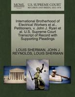 International Brotherhood of Electrical Workers et al., Petitioners, v. John J. Ryan et al. U.S. Supreme Court Transcript of Record with Supporting Pleadings 1270587285 Book Cover