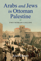 Arabs and Jews in Ottoman Palestine: Two Worlds Collide 0253057256 Book Cover