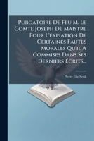 Purgatoire De Feu M. Le Comte Joseph De Maistre Pour L'expiation De Certaines Fautes Morales Qu'il A Commises Dans Ses Derniers Écrits... 127599508X Book Cover