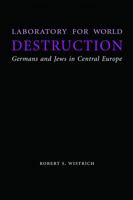 Laboratory for World Destruction: Germans and Jews in Central Europe (Studies in Antisemitism) 0803211341 Book Cover