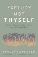 Exclude Not Thyself: How to Thrive as a Covenant-Keeping Gay Latter-Day Saint: How to Thrive as a Covenant-Keeping Gay Latter-Day Saint 1462144489 Book Cover