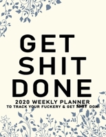 Get Shit Done: 2020 Weekly Monthly Planner To Track Your Fuckery And Get Shit Done - Agenda Calendar (Weekly Daily) Swear Word Personal Organizer Progress ... List, Trackers, Notes And Funny Weekly Re 1678699160 Book Cover