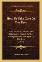How To Take Care Of Our Eyes: With Advice To Parents And Teachers In Regard To The Management Of The Eyes Of Children 1014656850 Book Cover