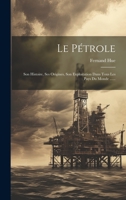 Le Pétrole: Son Histoire, Ses Origines, Son Exploitation Dans Tous Les Pays Du Monde ...... 1022636561 Book Cover