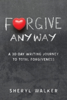 Forgive Anyway: A 30-Day Writing Journey to Total Forgiveness 1728345634 Book Cover
