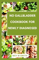 NO GALLBLADDER COOKBOOK FOR NEWLY DIAGNOSED: Complete Delicious and Easy Recipes for Your Healthy Living B0CVXLDJFV Book Cover