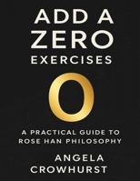 Add a Zero Exercises: A Practical Guide to Rose Han Philosophy B0FT298WG3 Book Cover