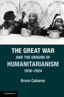 The Great War and the Origins of Humanitarianism, 1918-1924 1107604834 Book Cover