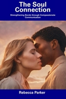 The Soul Connection: Strengthening Bonds through Compassionate Communication B0CFCHPJ4B Book Cover