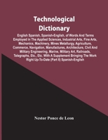 Technological Dictionary; English Spanish, Spanish-English, of Words and Terms Employed in the Applied Sciences, Industrial Arts, Fine Arts, ... Manufactures, Architecture, Civil and M; 1016014716 Book Cover