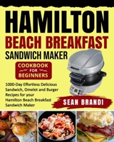 Hamilton Beach Breakfast Sandwich Maker cookbook for Beginners: 1000-Day Effortless Delicious Sandwich, Omelet and Burger Recipes for your Hamilton Beach Breakfast Sandwich Maker 195429493X Book Cover