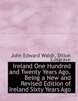Ireland One Hundred and Twenty Years Ago. Being a New and Revised Edition of Ireland Sixty Years Ago 1018981438 Book Cover