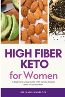 High Fiber Keto For Women: A Beginner's 5-Step Guide, With Sample Recipes and a 7-Day Meal Plan B0CSJB484W Book Cover