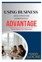 USING BUSINESS ANALYTICS FOR COMPETITIVE ADVANTAGE: Techniques for Success B0FGYD4HJK Book Cover