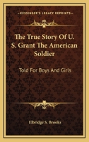 The True Story of U. S. Grant the American Soldier, Told for Boys and Girls 1428634789 Book Cover