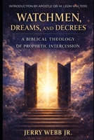 Watchmen, Dreams, and Decrees: A Biblical Theology of Prophetic Intercession B0GQH8K1HH Book Cover
