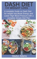 DASH DIET FOR WEIGHT LOSS: A complete Guide on Dash Diet for weight loss, Boost Energy and Lower High Blood Pressure with a complete Simple Diet Plan B08HTL1CNR Book Cover
