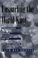 Unsnarling the World-knot: Consciousness, Freedom and the Mind-body Problem 0520209443 Book Cover