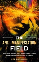 The Anti-Manifestation Field: Why Fear, Trauma, and Chronic Stress Quietly Block the Life You're Trying to Create B0GDS5FTCF Book Cover