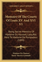 Memoirs of the Courts of Louis XV and XVI. Being secret memoirs of Madame Du Hausset, lady's maid to Madame de Pompadour, and of the Princess Lamballe Volume 1 1104883856 Book Cover