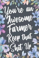 You're An Awesome Farmer Keep That Shit Up: Funny Joke Appreciation & Encouragement Gift Idea for Farmers. Thank You Gag Notebook Journal & Sketch Diary Present. 1672064376 Book Cover