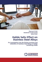 Halide Salts Effect on Stainless Steel Alloys: An investigation into the Pitting corrosion and inhibition of Stainless Steel Alloys in Halide containing media 6139472849 Book Cover