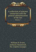 A Collection of Statutes Connected with the General Administration of the Law Volume 7 5518416822 Book Cover