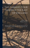 The Farmer's Tour Through the East of England: Being the Register of a Journey Through Various Counties of This Kingdom, to Enquire Into the State of Agriculture, &C. ... Volume 1 1015354149 Book Cover