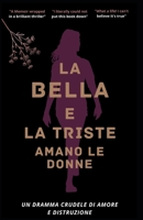 LA BELLA E LA TRISTE AMANO LE DONNE: Un dramma crudele di amore e distruzione B09XZCY9W8 Book Cover