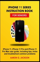 iPHONE 11 SERIES INSTRUCTION BOOK FOR SENIORS: iPhone 11, iPhone 11 Pro and iPhone 11 Pro Max user guide; including tips, tricks and troubleshoot common problems 169970810X Book Cover