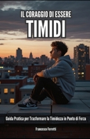 Il Coraggio di Essere Timidi:: Guida Pratica per Trasformare la Timidezza in Punto di Forza (Italian Edition) B0F26DJJJF Book Cover