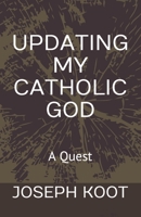 Updating My Catholic God: A Quest 0993608523 Book Cover