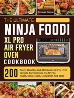 The Ultimate Ninja Foodi XL Pro Air Fryer Oven Cookbook: 200 Tasty, Healthy And Affordable Air Fry Oven Recipes For Everyone To Air Fry, Roast, Broil, Toast, Dehydrate And More 1803202890 Book Cover