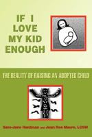 If I Love My Kid Enough: The Reality of Raising An Adopted Child 0595461948 Book Cover