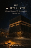 The White Cloth: A Story of Mecca and the Birth of a Faith | AD 610–632 (Beyond His Story We Stand) B0GXWJQZW7 Book Cover