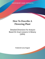 How To Describe A Flowering Plant: Detailed Directions For Analysis Based On Gray's Lessons In Botany (1894) 1377955532 Book Cover