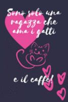 Sono solo una ragazza che ama i gatti e il caffè: Regalo gatto donna Divertente Taccuino o diario/agenda a righe da compilare da soli (Italian Edition) 1691975230 Book Cover