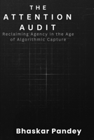 THE ATTENTION AUDIT: Reclaiming Agency in an Age of Algorithmic Capture B0GNMK7YH8 Book Cover