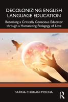 Decolonizing English Language Education: Becoming a Critically Conscious Educator through a Humanizing Pedagogy of Love 103290903X Book Cover
