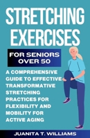 Stretching Exercises For Seniors Over 50: A Comprehensive Guide to Effective Transformative Stretching Practices For Flexibility and Mobility For Acti B0CVBH2YPF Book Cover