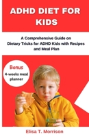 ADHD DIET FOR KIDS: A Comprehensive Guide on Dietary Tricks for ADHD Kids with Recipes and Meal Plan B0C1J1XD59 Book Cover
