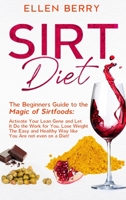 Sirt Diet: The Beginners Guide to the Magic of Sirtfoods: Activate Your Lean Gene and Let It Do the Work for You. Lose Weight The Easy and Healthy Way like You Are not even on a Diet! 1801188246 Book Cover