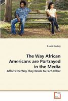 The Way African Americans are Portrayed in the Media: Affects the Way They Relate to Each Other 3639274997 Book Cover